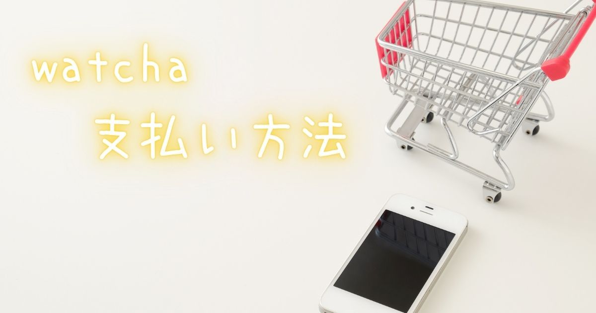watcha（ウォッチャ）＿料金＿支払い方法
