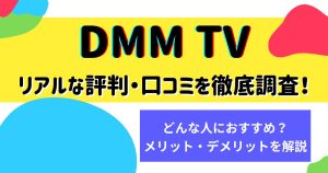 DMM TVの評判・口コミを調査！登録前に知っておきたい特徴やメリット・デメリットを解説