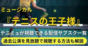 テニミュが視聴できる配信サブスク一覧！過去公演を見放題で視聴する方法を解説！