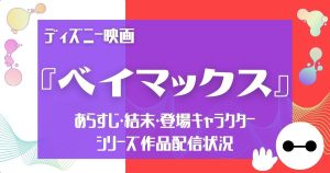 ディズニー映画『ベイマックス』あらすじ｜キャラクター・結末をネタバレ解説！魅力や感想も！