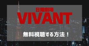 日曜劇場「VIVANT（ヴィヴァン）」がフルで見逃し視聴できる動画配信サービスは？無料トライアルを利用して視聴する方法！