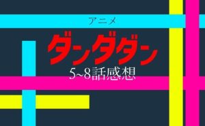 ダンダダン_5話から8話の感想_サムネ