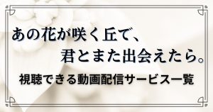 あの花が咲く丘で君とまた出会えたら_配信
