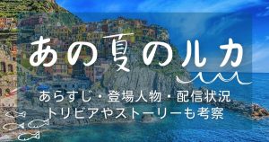 映画『あの夏のルカ』あらすじネタバレ解説｜トリビアや感想も紹介