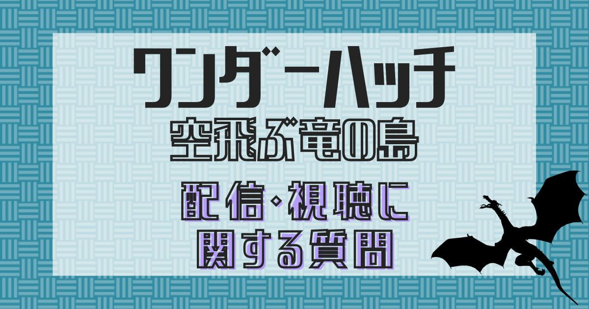 『ワンダーハッチ -空飛ぶ竜の島-』配信・視聴のQ&A_サムネイル
