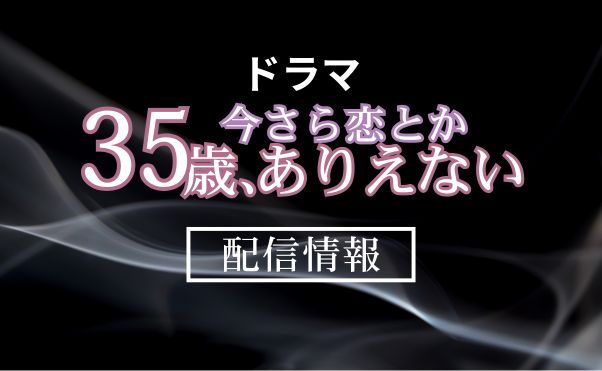 ドラマ「35歳、今さら恋とかありえない」配信情報_サムネ