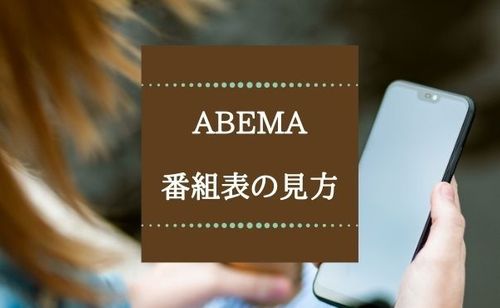 ABEMAの番組表の見方を解説。テレビやスマホから好きな作品を見つけよう！