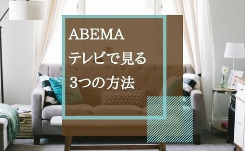 ABEMAをテレビで見る方法と見れない時の対処法まとめ