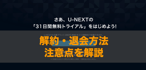 U-NEXT無料トライアル期間中の解約・退会方法、注意点を解説