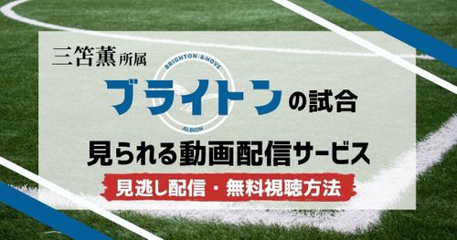 ブライトン「三笘薫」の試合が見られる動画配信サービスは？見逃し配信や1ヵ月無料視聴する方法も解説！