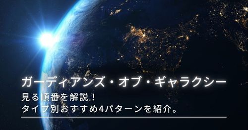見る順番『ガーディアンズ・オブ・ギャラクシー』タイプ別おすすめを解説！