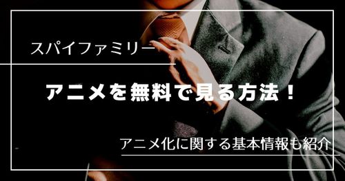 「スパイファミリー」アニメを無料で視聴する方法はある？｜原作コミックスをも楽しむ方法を紹介！