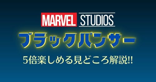 マーベル映画『ブラックパンサー』が5倍面白くなるあらすじ&見どころを解説！