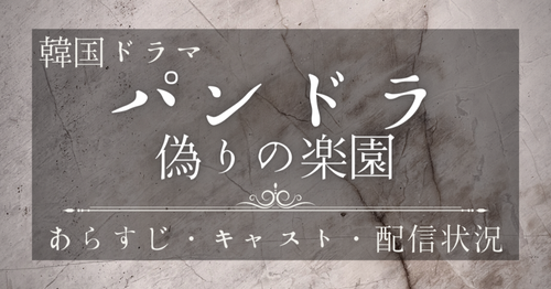 韓国ドラマ「パンドラ 偽りの楽園」配信状況｜スタジオドラゴン制作！あらすじや出演キャストとは