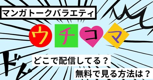 マンガトークバラエティ番組「ウチコマ」が配信されているサービスはどこ？無料で見る方法も解説！