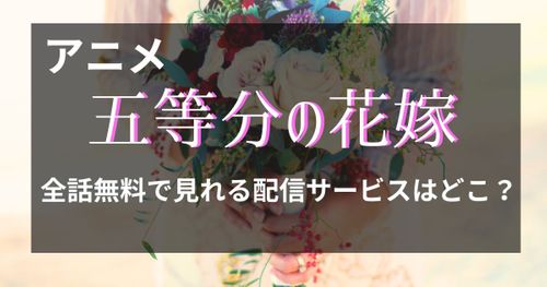 アニメ『五等分の花嫁∽（3期）』の配信はどこで見れる？いつ放送？シリーズ全作を無料で見る方法も解説！