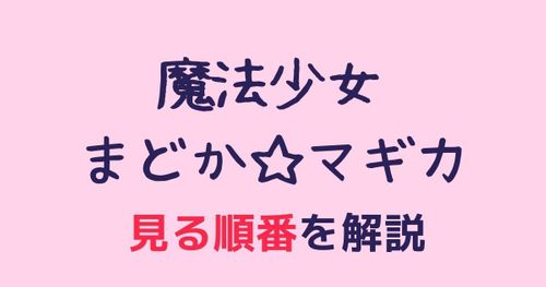 「魔法少女まどか☆マギカ」はどの順番で見るのがベスト？時系列も整理して解説