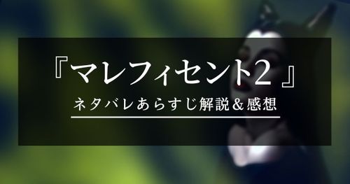 映画『マレフィセント2』ネタバレ解説｜ラストが“ひどい”？イライラする？