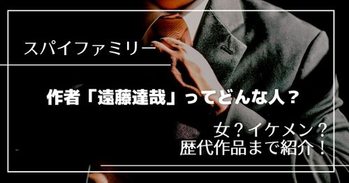 「スパイファミリー」作者・遠藤達哉先生のプロフィールを紹介。歴代作品や話題の発言についても解説！