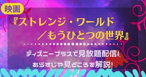 ディズニー最新作『ストレンジ・ワールド/もうひとつの世界』が早くもディズニープラスで見放題独占配信！あらすじや見どころをネタバレなしで解説！