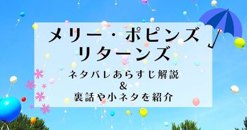 「メリーポピンズ リターンズ」あらすじ！裏話や評価・感想も紹介！