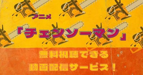 【無料視聴】チェンソーマンの動画を全話フル視聴する方法【見逃し配信】