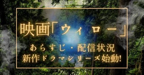 ファンタジー映画「ウィロー」あらすじ・配信状況とは｜続編ドラマシリーズ情報も紹介！