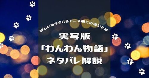 実写版「わんわん物語」あらすじ！アニメ版との違いなど気になる疑問点をネタバレありで解説！