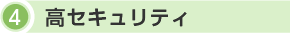 4.高セキュリティ