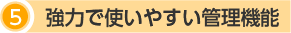 5.強力で使いやすい管理機能