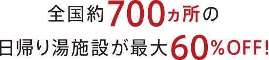 全国約700ヵ所の日帰り湯施設が最大60％OFF!