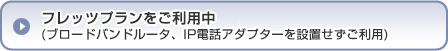 フレッツプランをご利用中／ブロードバンドルータ、IP電話アダプターを設置せずご利用