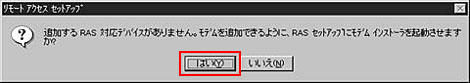 「はい」をクリックし、TAのドライバのインストール及びリモートアクセスサービスとモデムの関連づけ」を開始します