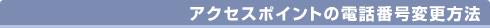 アクセスポイントの電話番号変更方法