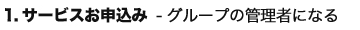 1.サービスお申し込み グループの管理者になる