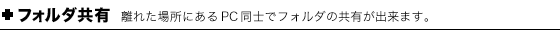フォルダ共有 離れた場所にあるPC同士でフォルダの共有ができます。