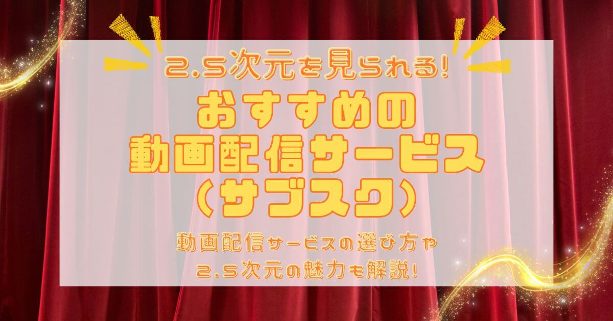 2.5次元舞台はどこで見られる？おすすめの動画配信サービス（サブスク）を徹底解説！