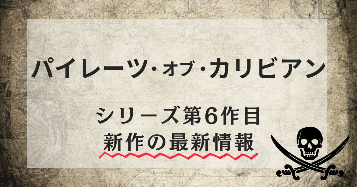 『パイレーツ・オブ・カリビアン』シリーズ_第6作目(新作)最新情報