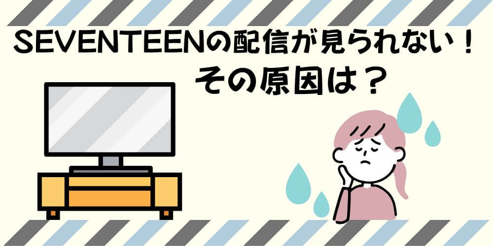 SEVENTEENの配信が見れない原因_画像